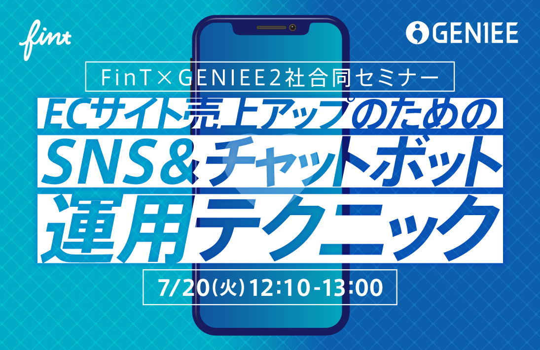 【7月20日】FinT×GENIEE 2社合同セミナー ECサイト売上アップのためのSNS &チャットボット運用テクニック
