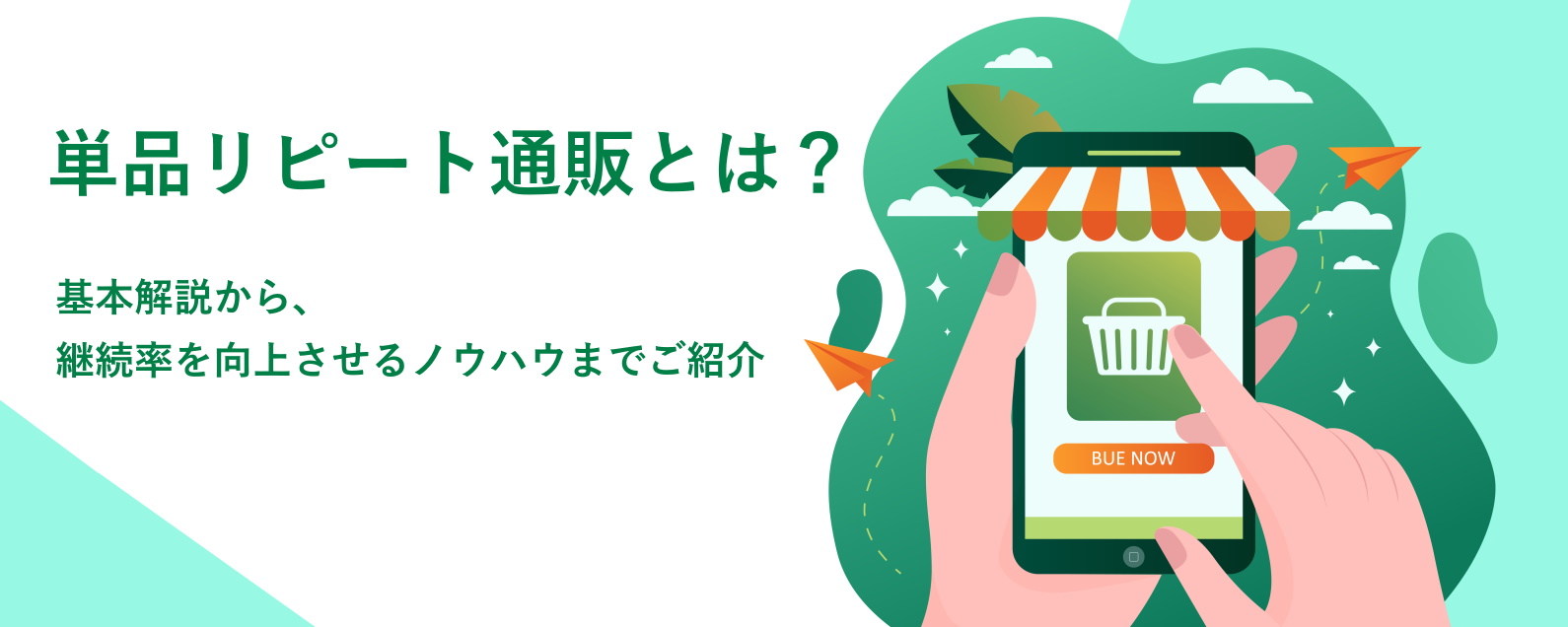 単品リピート通販とは? 基本解説から、継続率を向上させるノウハウまでご紹介